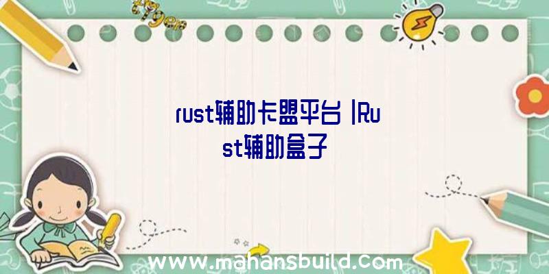 「rust辅助卡盟平台」|Rust辅助盒子